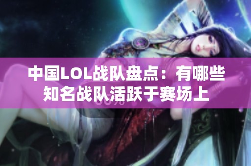 中国LOL战队盘点：有哪些知名战队活跃于赛场上