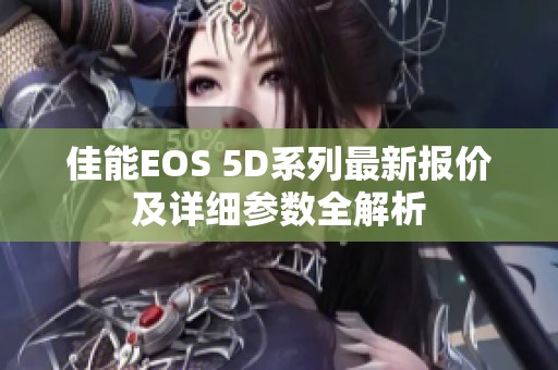 佳能EOS 5D系列最新报价及详细参数全解析