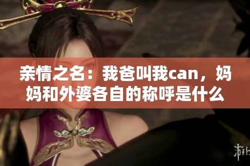 亲情之名：我爸叫我can，妈妈和外婆各自的称呼是什么