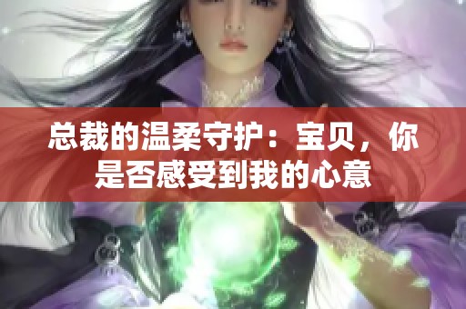 总裁的温柔守护：宝贝，你是否感受到我的心意