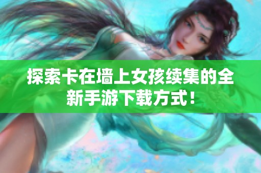 探索卡在墙上女孩续集的全新手游下载方式！