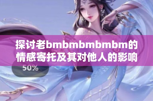 探讨老bmbmbmbmbm的情感寄托及其对他人的影响