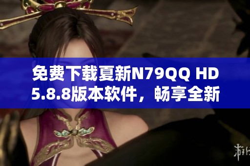 免费下载夏新N79QQ HD5.8.8版本软件，畅享全新体验