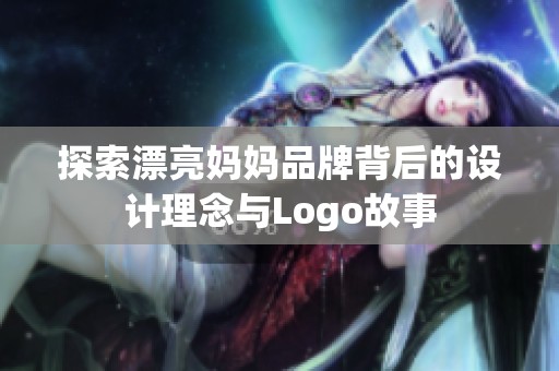 探索漂亮妈妈品牌背后的设计理念与Logo故事