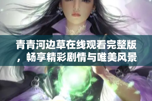 青青河边草在线观看完整版，畅享精彩剧情与唯美风景