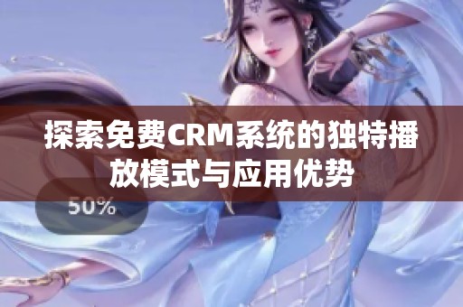 探索免费CRM系统的独特播放模式与应用优势