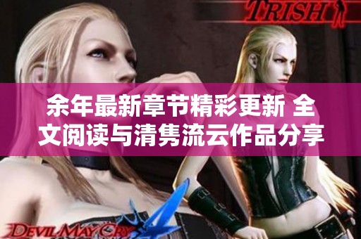 余年最新章节精彩更新 全文阅读与清隽流云作品分享