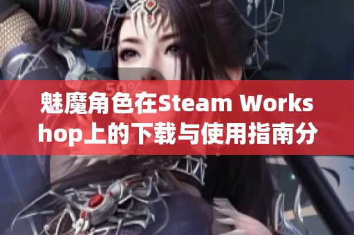 魅魔角色在Steam Workshop上的下载与使用指南分享