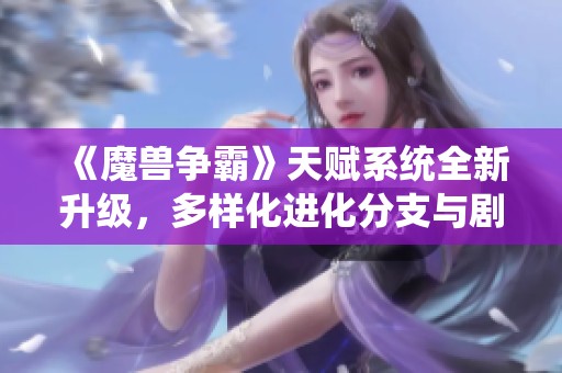 《魔兽争霸》天赋系统全新升级，多样化进化分支与剧情体验揭秘