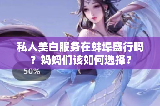 私人美白服务在蚌埠盛行吗？妈妈们该如何选择？