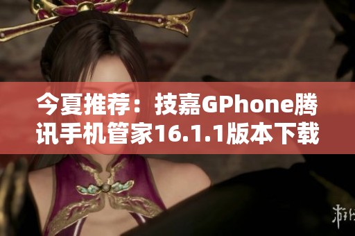 今夏推荐：技嘉GPhone腾讯手机管家16.1.1版本下载解析