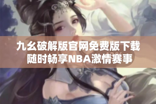 九幺破解版官网免费版下载 随时畅享NBA激情赛事