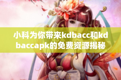 小科为你带来kdbacc和kdbaccapk的免费资源揭秘