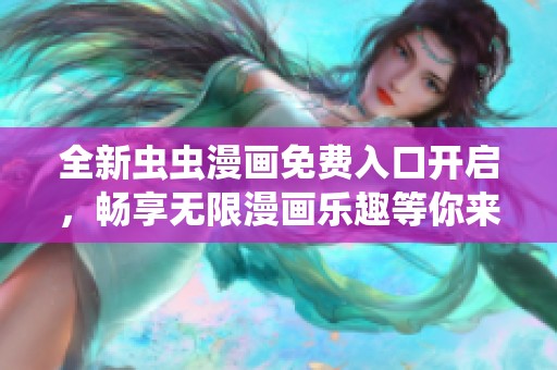 全新虫虫漫画免费入口开启，畅享无限漫画乐趣等你来体验