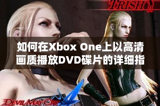 如何在Xbox One上以高清画质播放DVD碟片的详细指南