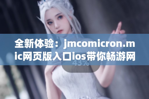 全新体验：jmcomicron.mic网页版入口ios带你畅游网络世界