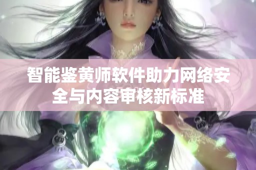 智能鉴黄师软件助力网络安全与内容审核新标准