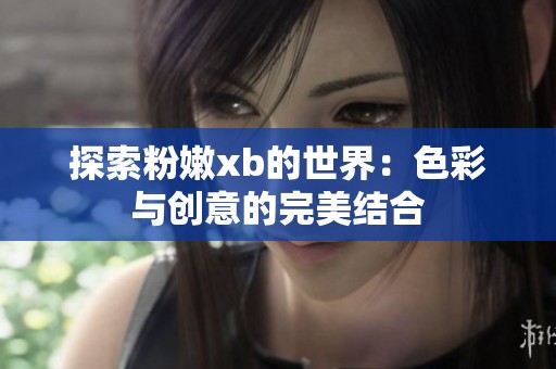 探索粉嫩xb的世界：色彩与创意的完美结合