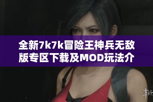 全新7k7k冒险王神兵无敌版专区下载及MOD玩法介绍