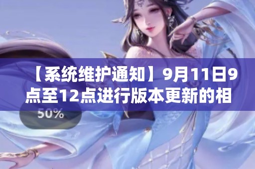 【系统维护通知】9月11日9点至12点进行版本更新的相关说明