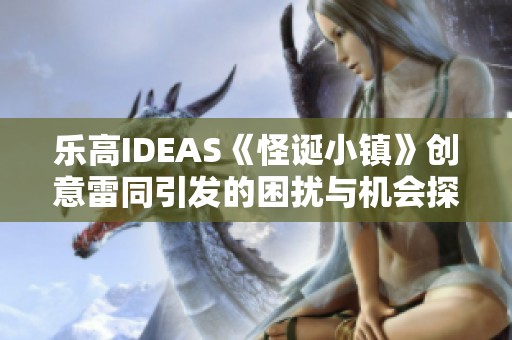 乐高IDEAS《怪诞小镇》创意雷同引发的困扰与机会探讨