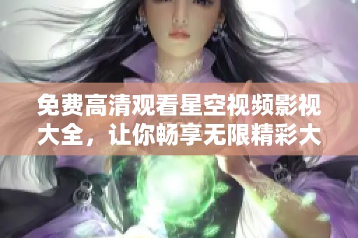 免费高清观看星空视频影视大全，让你畅享无限精彩大片