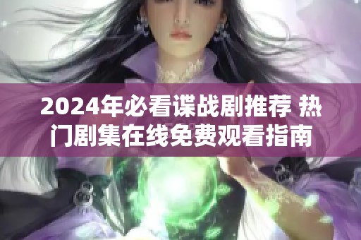 2024年必看谍战剧推荐 热门剧集在线免费观看指南