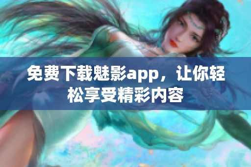 免费下载魅影app，让你轻松享受精彩内容