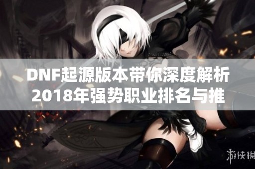 DNF起源版本带你深度解析2018年强势职业排名与推荐