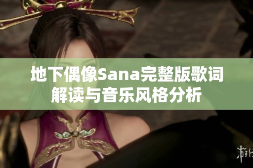 地下偶像Sana完整版歌词解读与音乐风格分析