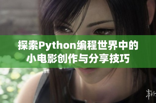 探索Python编程世界中的小电影创作与分享技巧