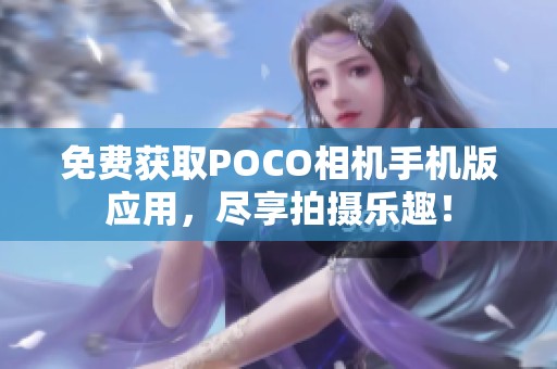 免费获取POCO相机手机版应用，尽享拍摄乐趣！