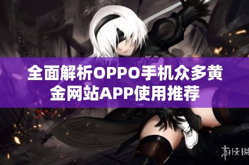 全面解析OPPO手机众多黄金网站APP使用推荐