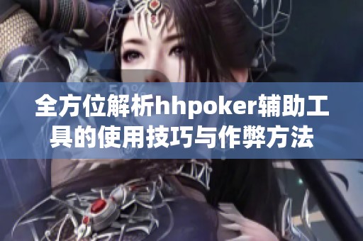 全方位解析hhpoker辅助工具的使用技巧与作弊方法