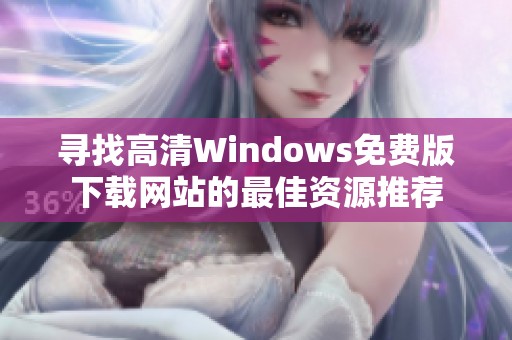 寻找高清Windows免费版下载网站的最佳资源推荐