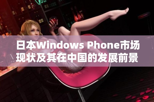 日本Windows Phone市场现状及其在中国的发展前景分析