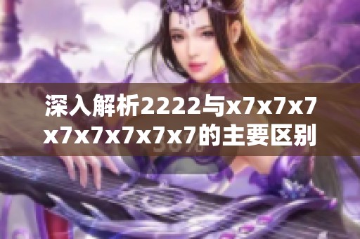 深入解析2222与x7x7x7x7x7x7x7x7的主要区别与特点