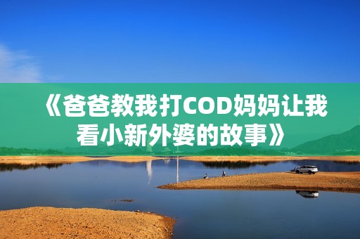 《爸爸教我打COD妈妈让我看小新外婆的故事》