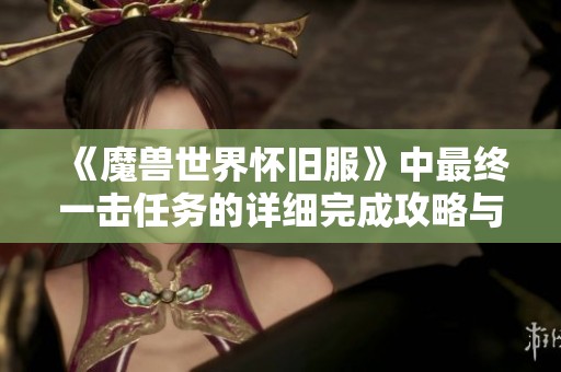 《魔兽世界怀旧服》中最终一击任务的详细完成攻略与流程解析