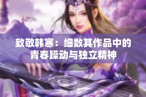 致敬韩寒：细数其作品中的青春躁动与独立精神