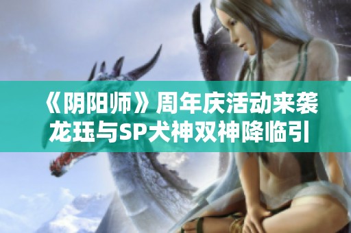 《阴阳师》周年庆活动来袭 龙珏与SP犬神双神降临引期待