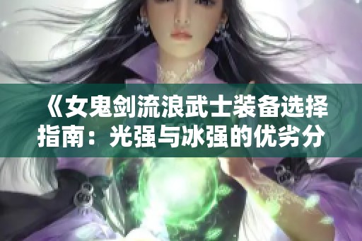 《女鬼剑流浪武士装备选择指南：光强与冰强的优劣分析》