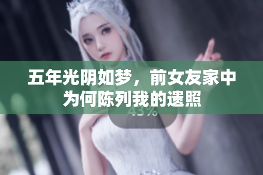 五年光阴如梦，前女友家中为何陈列我的遗照