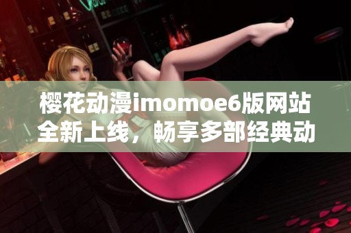 樱花动漫imomoe6版网站全新上线，畅享多部经典动漫作品