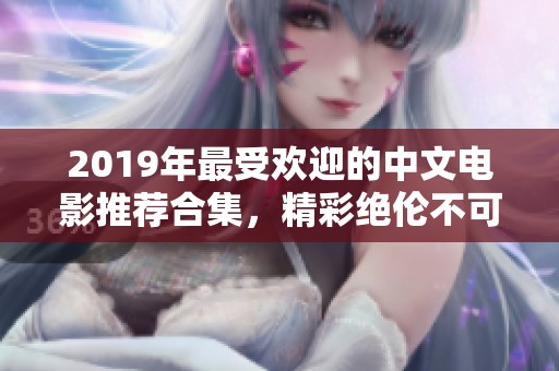 2019年最受欢迎的中文电影推荐合集，精彩绝伦不可错过