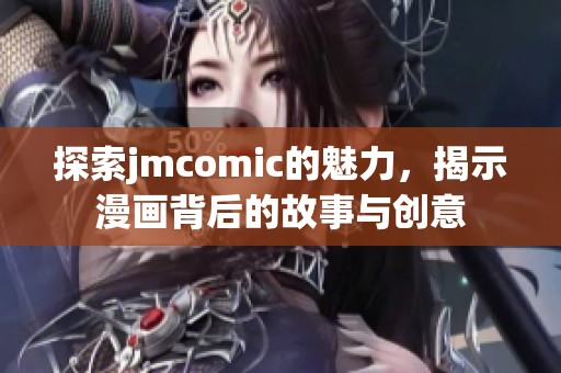 探索jmcomic的魅力，揭示漫画背后的故事与创意