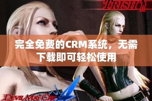 完全免费的CRM系统，无需下载即可轻松使用