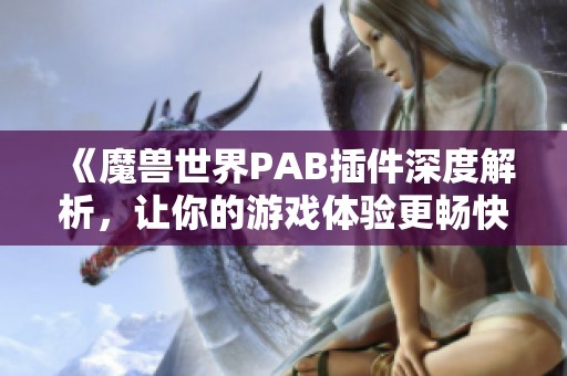 《魔兽世界PAB插件深度解析，让你的游戏体验更畅快》