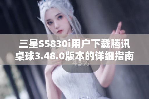 三星S5830i用户下载腾讯桌球3.48.0版本的详细指南