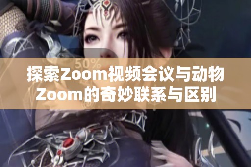 探索Zoom视频会议与动物Zoom的奇妙联系与区别